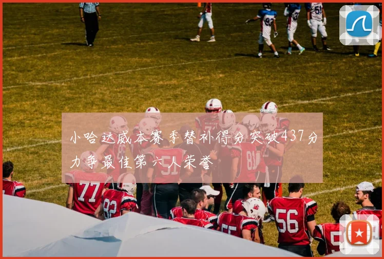 小哈达威本赛季替补得分突破437分力争最佳第六人荣誉