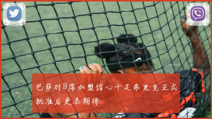 巴萨对B席加盟信心十足弗里克正式批准后更添期待