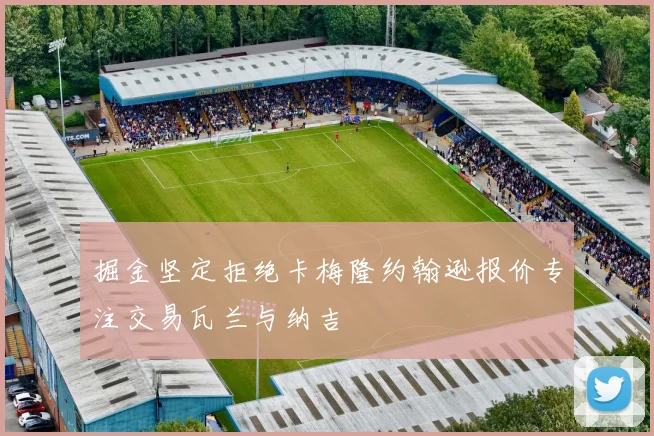 掘金坚定拒绝卡梅隆约翰逊报价专注交易瓦兰与纳吉