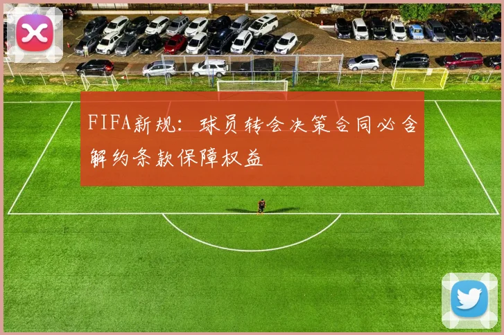 FIFA新规：球员转会决策合同必含解约条款保障权益
